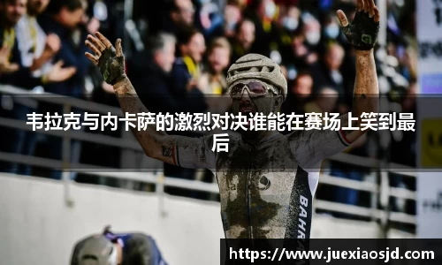 韦拉克与内卡萨的激烈对决谁能在赛场上笑到最后