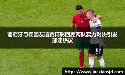 葡萄牙与德国友谊赛精彩回顾两队实力对决引发球迷热议